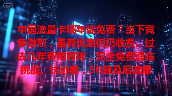 中国流量卡哪年能免费？当下竞争激烈，虽有优惠但仍收费。过去几年费用有降，完全免费面临挑战。长远看，5G普及后流量需求增，技术突破或能让流量卡免费成真，2025年或更晚，你期待吗？