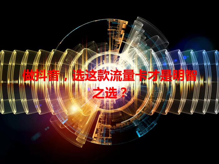 做抖音，选这款流量卡才是明智之选？