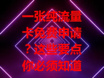 一张纯流量卡免费申请？这些要点你必须知道！