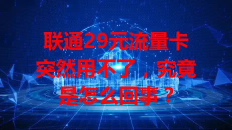 联通29元流量卡突然用不了，究竟是怎么回事？