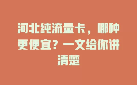 河北纯流量卡，哪种更便宜？一文给你讲清楚