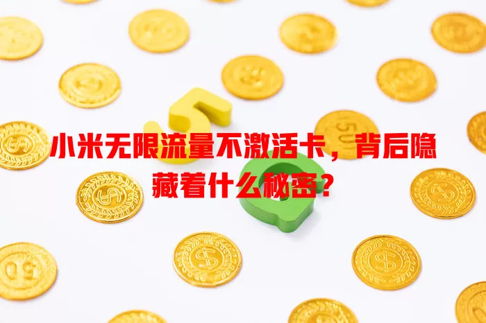 小米无限流量不激活卡，背后隐藏着什么秘密？