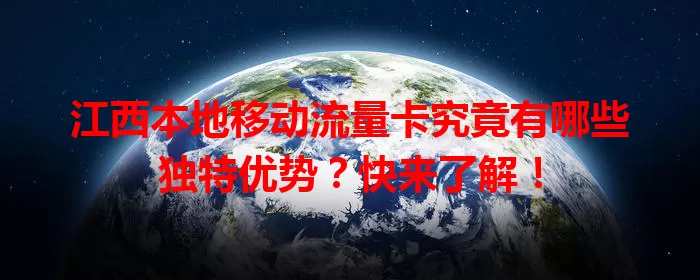 江西本地移动流量卡究竟有哪些独特优势？快来了解！