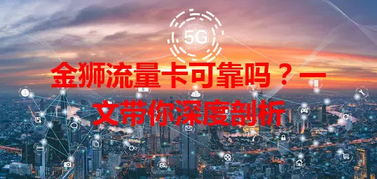 金狮流量卡可靠吗？一文带你深度剖析