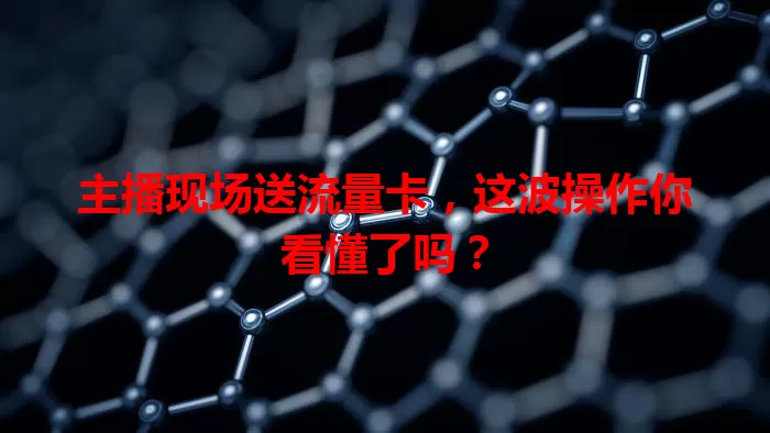 主播现场送流量卡，这波操作你看懂了吗？