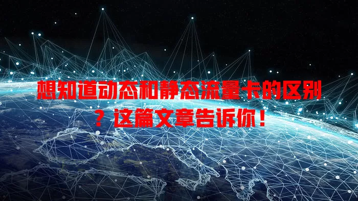 想知道动态和静态流量卡的区别？这篇文章告诉你！