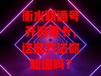 衡水联通号开流量卡，这些方法你知道吗？