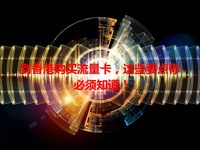 到香港购买流量卡，这些要点你必须知道！