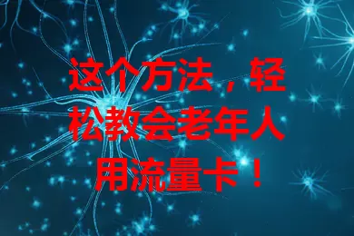 这个方法，轻松教会老年人用流量卡！