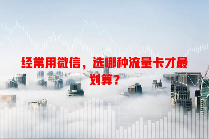 经常用微信，选哪种流量卡才最划算？