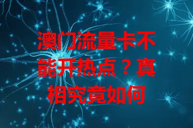 澳门流量卡不能开热点？真相究竟如何