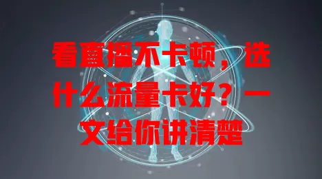 看直播不卡顿，选什么流量卡好？一文给你讲清楚