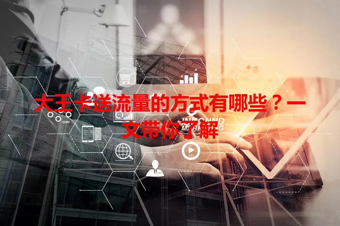 大王卡送流量的方式有哪些？一文带你了解