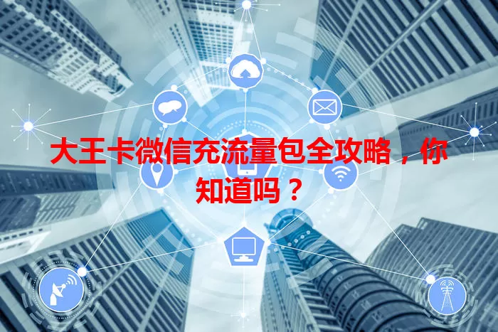 大王卡微信充流量包全攻略，你知道吗？