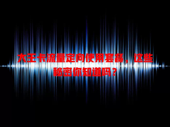 大王卡流量定向使用套餐，这些秘密你知道吗？
