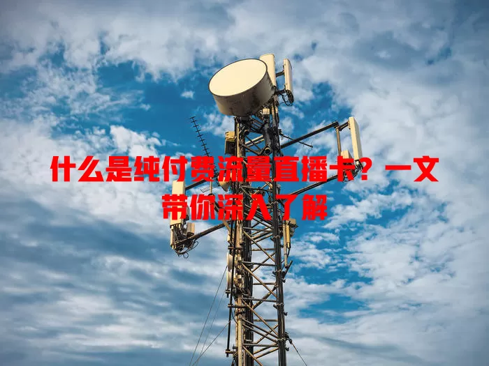 什么是纯付费流量直播卡？一文带你深入了解