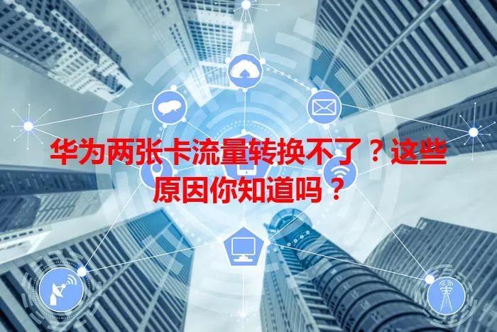 华为两张卡流量转换不了？这些原因你知道吗？