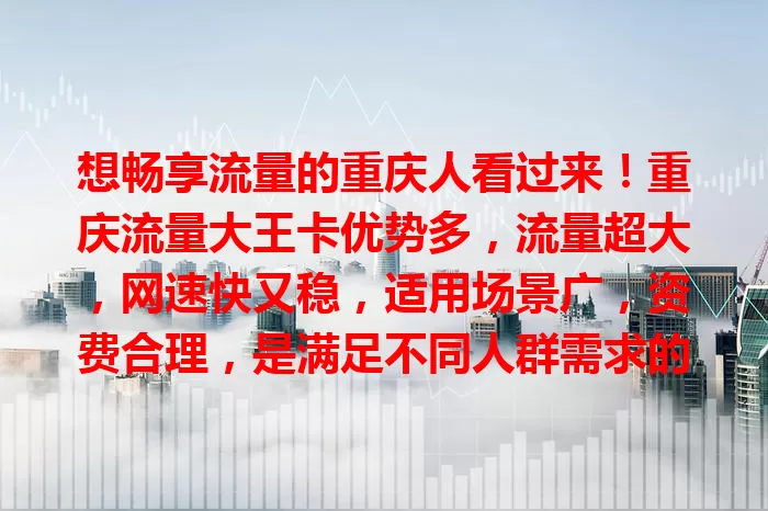 想畅享流量的重庆人看过来！重庆流量大王卡优势多，流量超大，网速快又稳，适用场景广，资费合理，是满足不同人群需求的优质流量解决方案，让你在重庆随时畅享便捷网络生活！