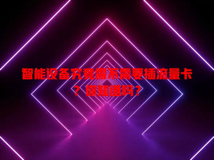 智能设备究竟需不需要插流量卡？你知道吗？