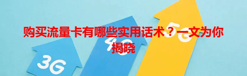 购买流量卡有哪些实用话术？一文为你揭晓