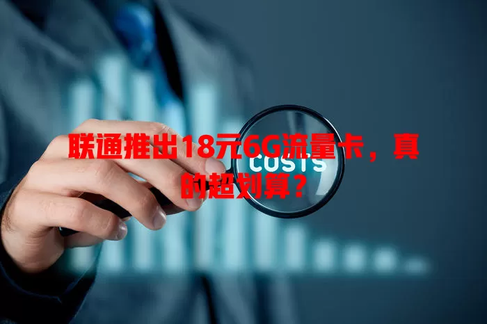 联通推出18元6G流量卡，真的超划算？