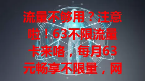 流量不够用？注意啦！63不限流量卡来咯，每月63元畅享不限量，网络超稳，出差旅行超方便，告别流量焦虑就靠它！