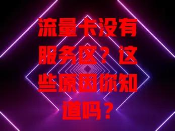 流量卡没有服务区？这些原因你知道吗？