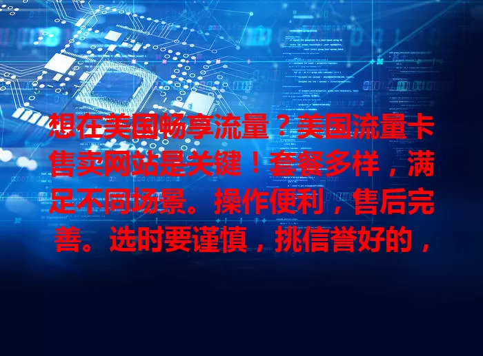 想在美国畅享流量？美国流量卡售卖网站是关键！套餐多样，满足不同场景。操作便利，售后完善。选时要谨慎，挑信誉好的，对比关键信息，选对用好享便捷网络体验