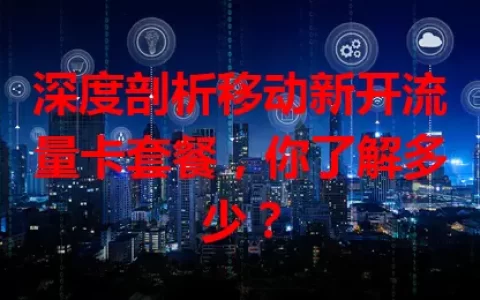 深度剖析移动新开流量卡套餐，你了解多少？