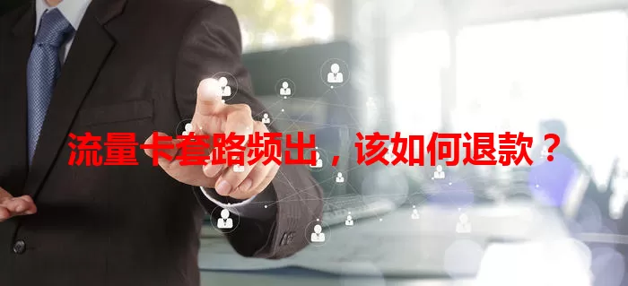 流量卡套路频出，该如何退款？