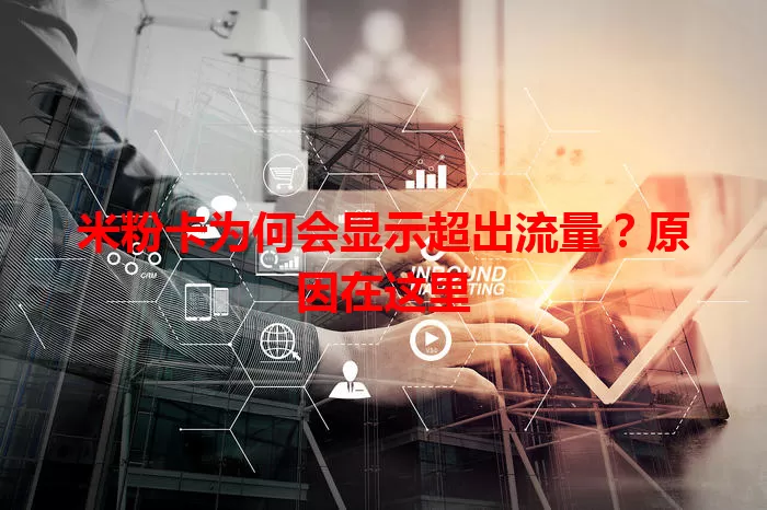 米粉卡为何会显示超出流量？原因在这里