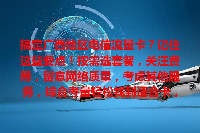 搞定广西地区电信流量卡？记住这些要点！按需选套餐，关注费用，留意网络质量，考虑其他服务，综合考量轻松找到适合卡，畅享网络生活