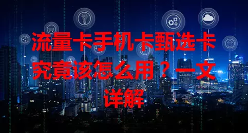 流量卡手机卡甄选卡究竟该怎么用？一文详解
