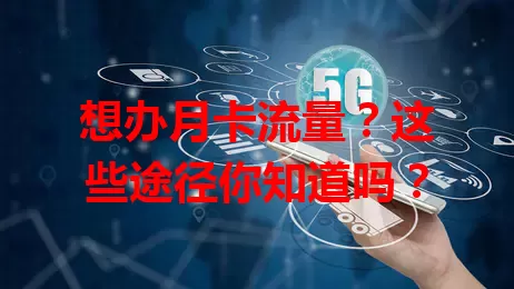 想办月卡流量？这些途径你知道吗？