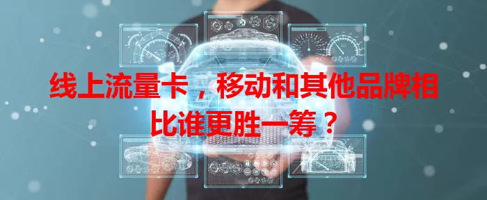 线上流量卡，移动和其他品牌相比谁更胜一筹？