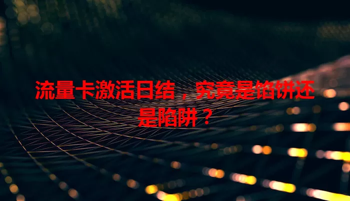 流量卡激活日结，究竟是馅饼还是陷阱？