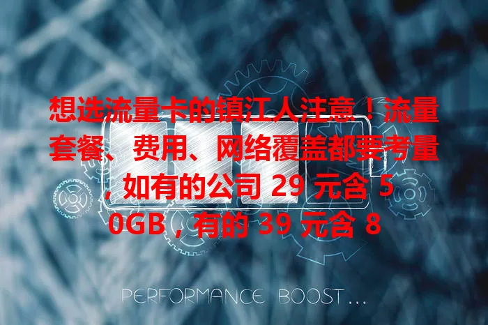 想选流量卡的镇江人注意！流量套餐、费用、网络覆盖都要考量，如有的公司 29 元含 50GB，有的 39 元含 80GB，市区郊区覆盖有别，综合考虑才能挑到适合的流量卡！
