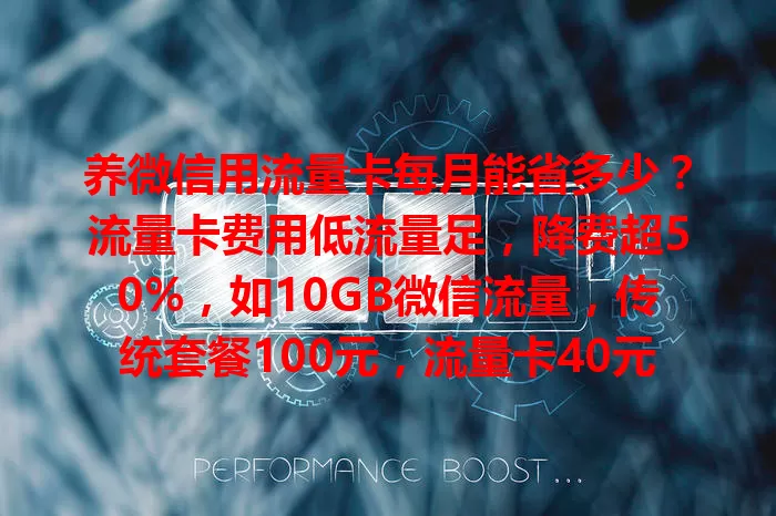 养微信用流量卡每月能省多少？流量卡费用低流量足，降费超50%，如10GB微信流量，传统套餐100元，流量卡40元左右，还能享增值服务，微信重度用户不妨用它省流量费