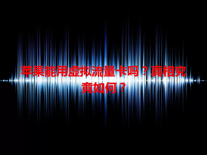 苹果能用虚拟流量卡吗？真相究竟如何？