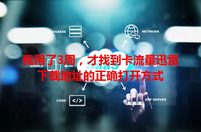 我用了3周，才找到卡流量迅雷下载地址的正确打开方式
