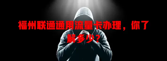 福州联通通用流量卡办理，你了解多少？