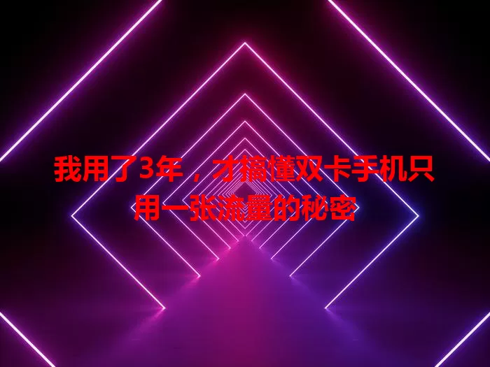 我用了3年，才搞懂双卡手机只用一张流量的秘密