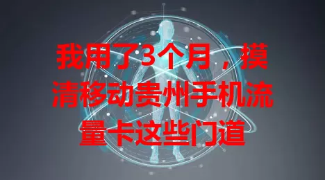 我用了3个月，摸清移动贵州手机流量卡这些门道
