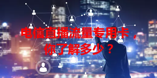 电信直播流量专用卡，你了解多少？