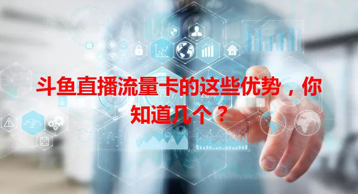 斗鱼直播流量卡的这些优势，你知道几个？