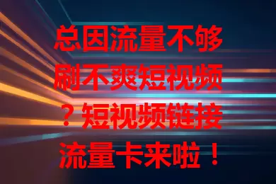 总因流量不够刷不爽短视频？短视频链接流量卡来啦！流量足、费用优、使用便捷，别让流量限制你，赶紧试试，畅享刷短视频新体验！