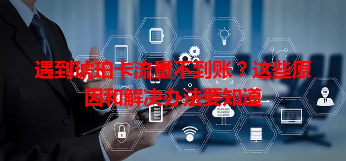 遇到琥珀卡流量不到账？这些原因和解决办法要知道