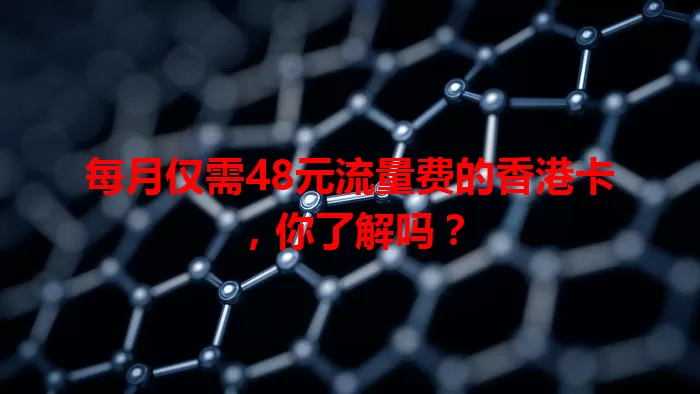 每月仅需48元流量费的香港卡，你了解吗？