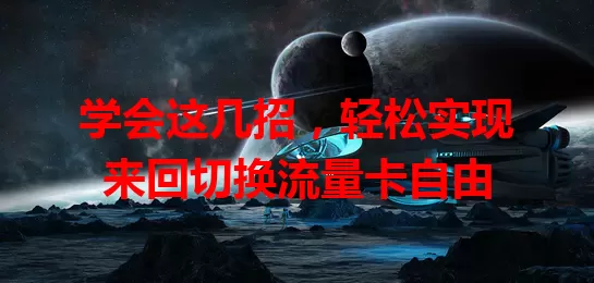 学会这几招，轻松实现来回切换流量卡自由