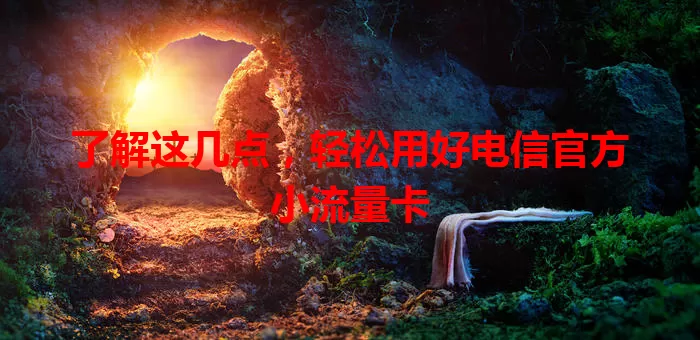 了解这几点，轻松用好电信官方小流量卡